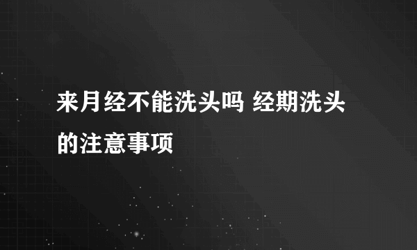 来月经不能洗头吗 经期洗头的注意事项