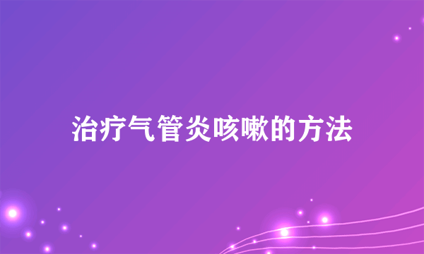 治疗气管炎咳嗽的方法