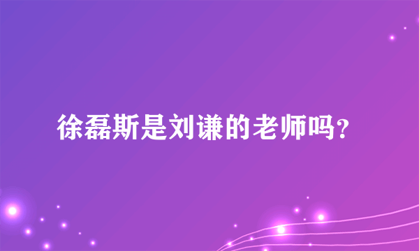 徐磊斯是刘谦的老师吗？