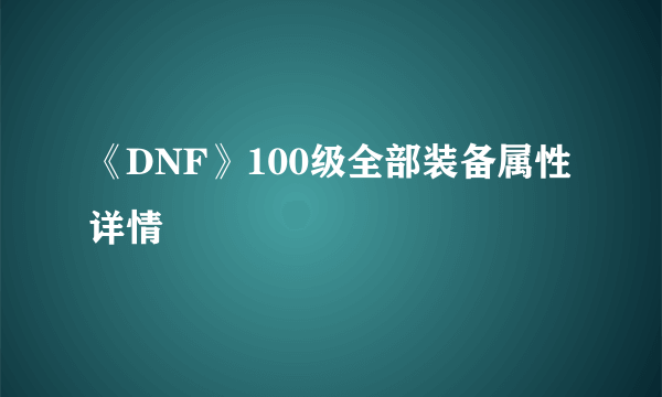 《DNF》100级全部装备属性详情