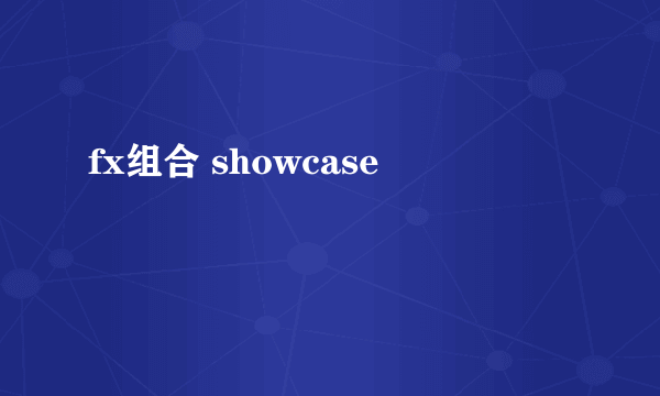 fx组合 showcase