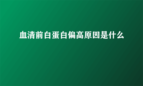 血清前白蛋白偏高原因是什么