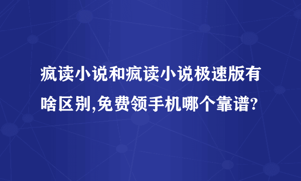 疯读小说和疯读小说极速版有啥区别,免费领手机哪个靠谱?