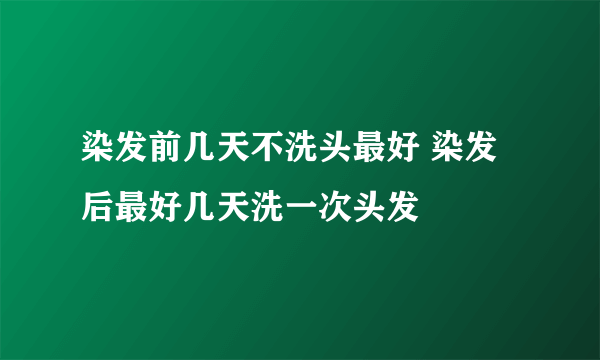 染发前几天不洗头最好 染发后最好几天洗一次头发