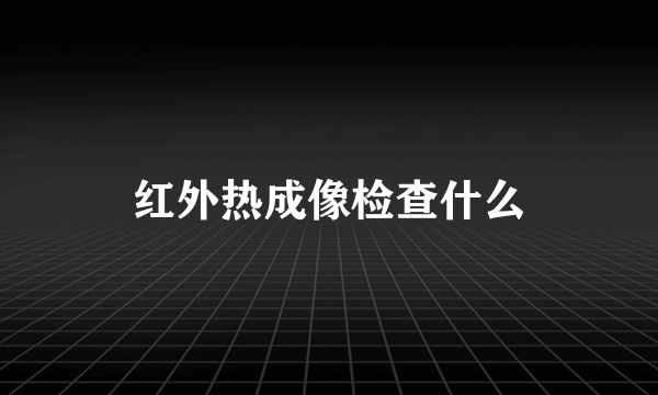 红外热成像检查什么