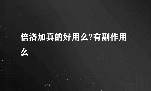 倍洛加真的好用么?有副作用么