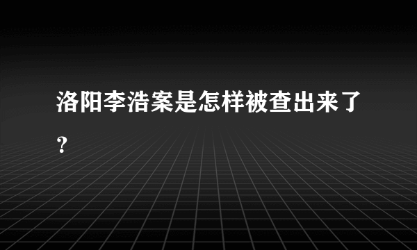 洛阳李浩案是怎样被查出来了？