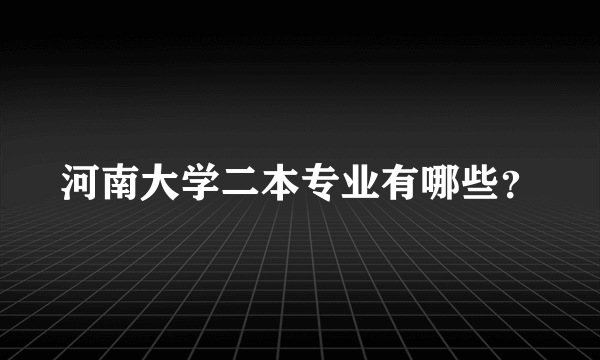 河南大学二本专业有哪些？