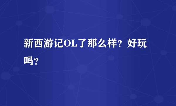 新西游记OL了那么样？好玩吗？