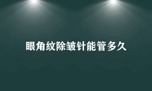 眼角纹除皱针能管多久