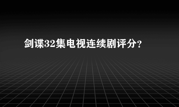 剑谍32集电视连续剧评分？