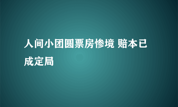 人间小团圆票房惨境 赔本已成定局