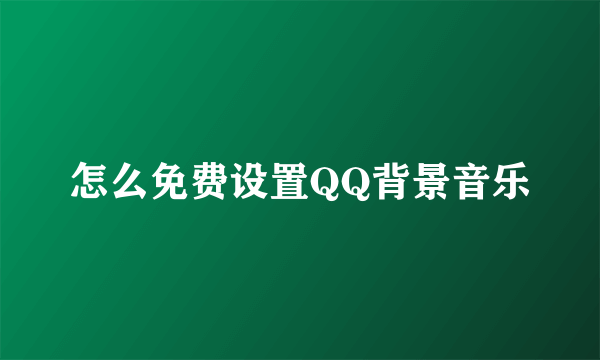 怎么免费设置QQ背景音乐