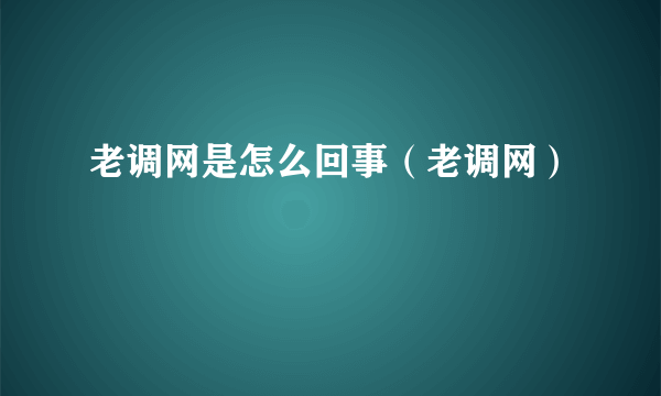 老调网是怎么回事（老调网）