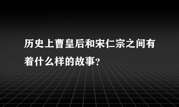 历史上曹皇后和宋仁宗之间有着什么样的故事？