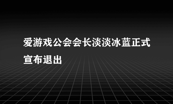 爱游戏公会会长淡淡冰蓝正式宣布退出