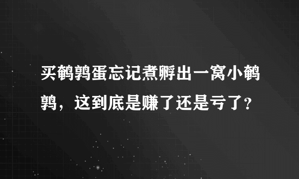 买鹌鹑蛋忘记煮孵出一窝小鹌鹑，这到底是赚了还是亏了？