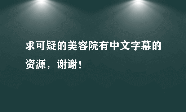 求可疑的美容院有中文字幕的资源，谢谢！