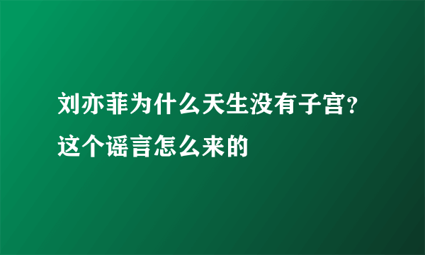 刘亦菲为什么天生没有子宫？这个谣言怎么来的