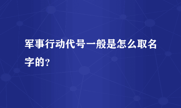 军事行动代号一般是怎么取名字的？