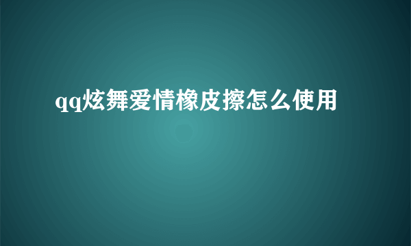 qq炫舞爱情橡皮擦怎么使用