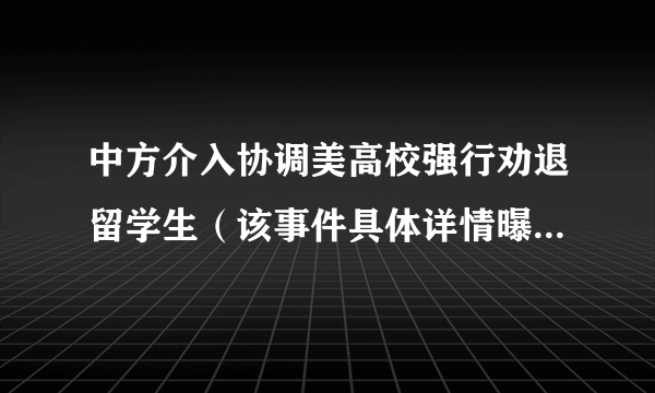 中方介入协调美高校强行劝退留学生（该事件具体详情曝光！！）