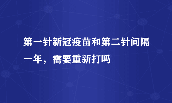 第一针新冠疫苗和第二针间隔一年，需要重新打吗