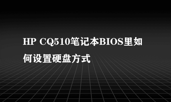 HP CQ510笔记本BIOS里如何设置硬盘方式