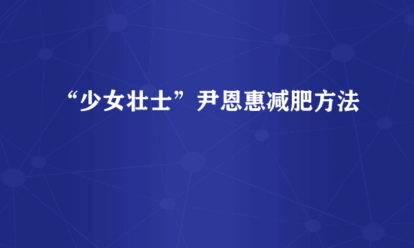 “少女壮士”尹恩惠减肥方法