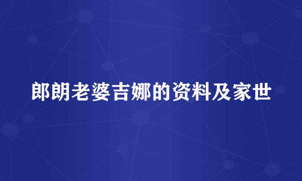 郎朗老婆吉娜的资料及家世