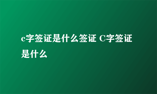 c字签证是什么签证 C字签证是什么