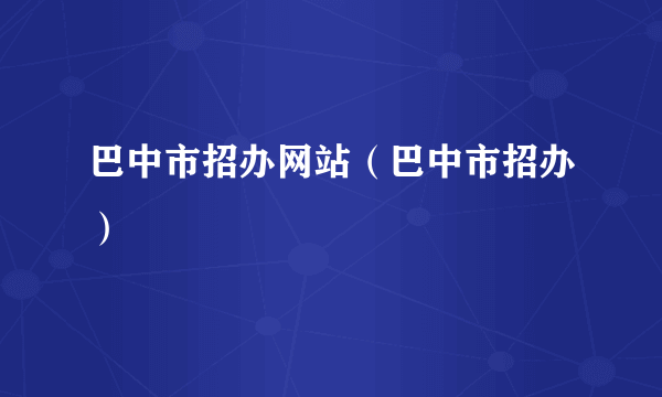 巴中市招办网站（巴中市招办）