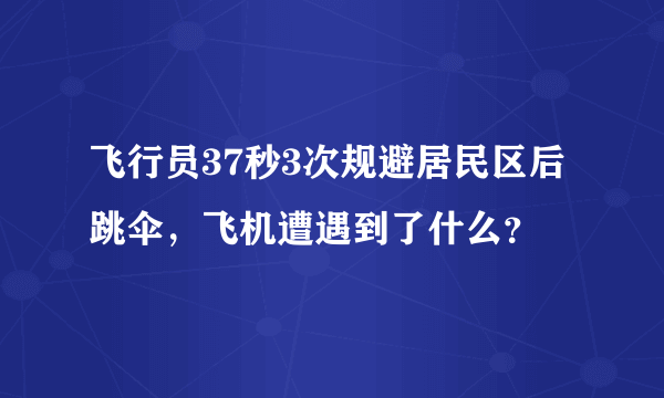 飞行员37秒3次规避居民区后跳伞，飞机遭遇到了什么？