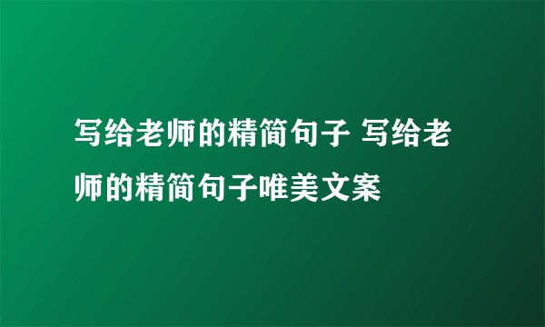 写给老师的精简句子 写给老师的精简句子唯美文案