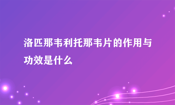 洛匹那韦利托那韦片的作用与功效是什么