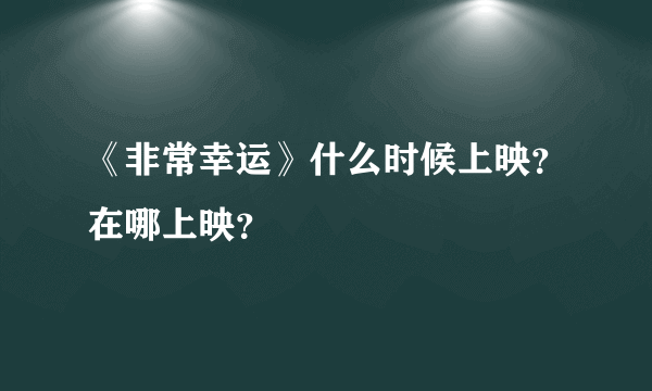 《非常幸运》什么时候上映？在哪上映？