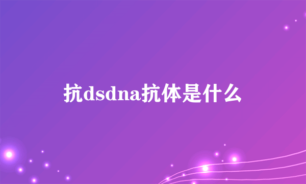 抗dsdna抗体是什么