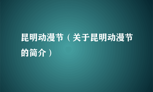 昆明动漫节（关于昆明动漫节的简介）