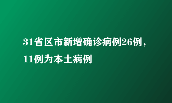 31省区市新增确诊病例26例，11例为本土病例