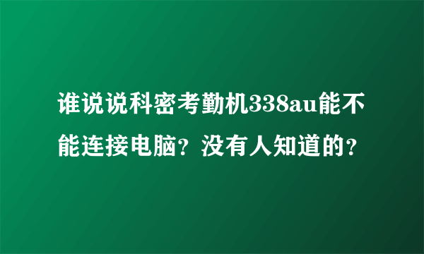 谁说说科密考勤机338au能不能连接电脑？没有人知道的？