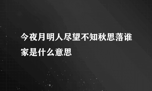 今夜月明人尽望不知秋思落谁家是什么意思