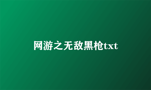 网游之无敌黑枪txt