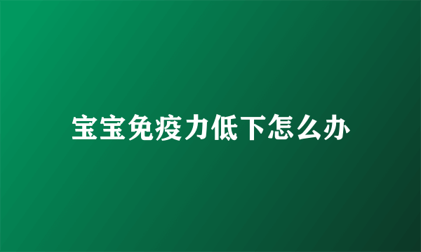 宝宝免疫力低下怎么办