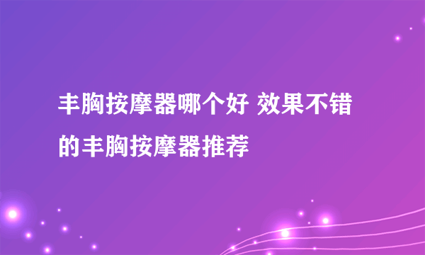 丰胸按摩器哪个好 效果不错的丰胸按摩器推荐