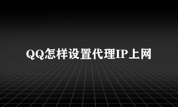 QQ怎样设置代理IP上网