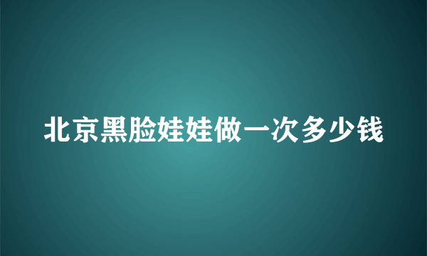 北京黑脸娃娃做一次多少钱