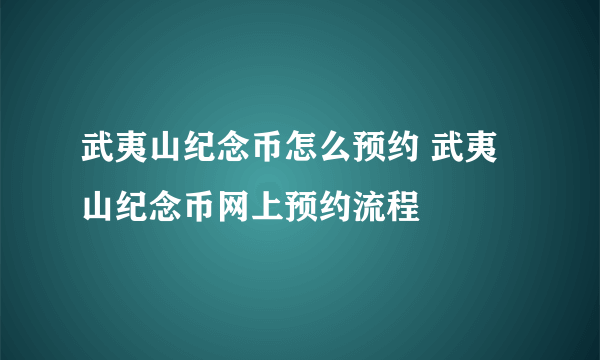 武夷山纪念币怎么预约 武夷山纪念币网上预约流程