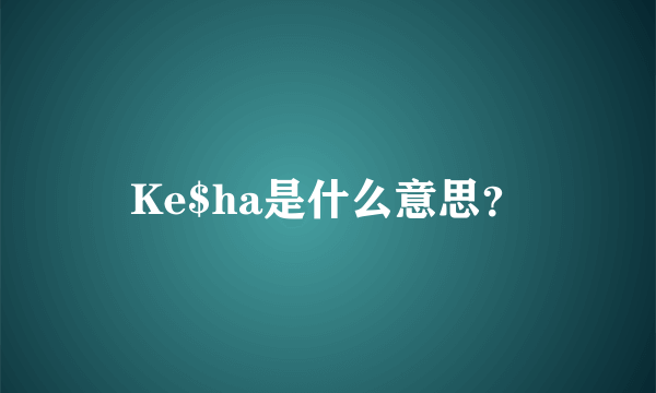 Ke$ha是什么意思？