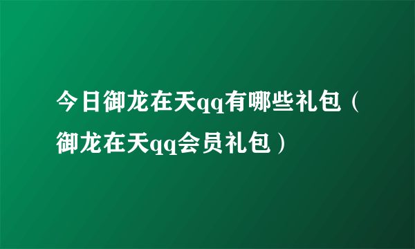 今日御龙在天qq有哪些礼包（御龙在天qq会员礼包）