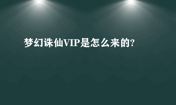 梦幻诛仙VIP是怎么来的?